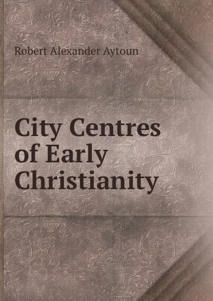Обложка книги City Centres of Early Christianity, Robert Alexander Aytoun