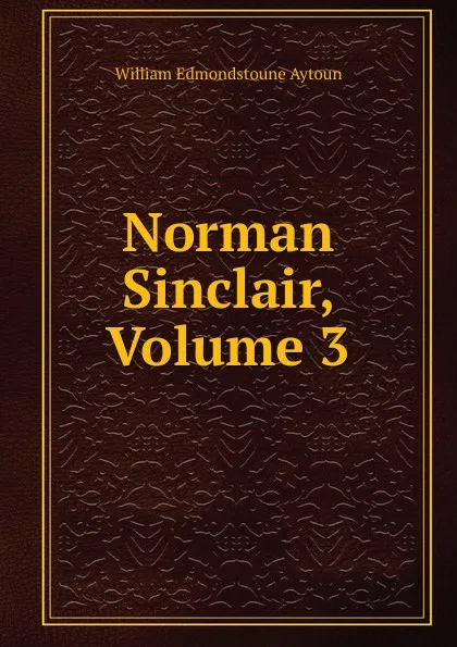 Обложка книги Norman Sinclair, Volume 3, William Edmondstoune Aytoun