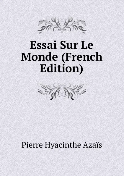 Обложка книги Essai Sur Le Monde (French Edition), Pierre Hyacinthe Azais