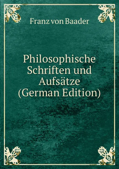 Обложка книги Philosophische Schriften und Aufsatze (German Edition), Franz von Baader