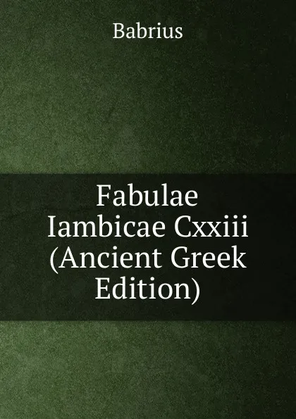 Обложка книги Fabulae Iambicae Cxxiii  (Ancient Greek Edition), Babrius