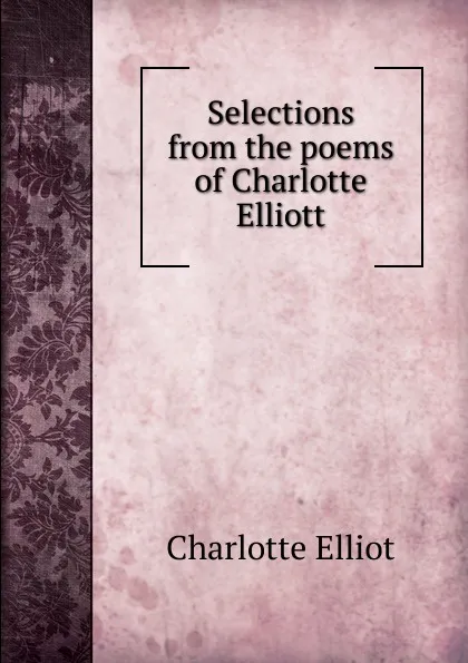 Обложка книги Selections from the poems of Charlotte Elliott, Charlotte Elliot