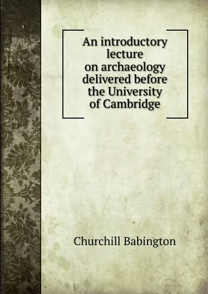 Обложка книги An introductory lecture on archaeology delivered before the University of Cambridge, Churchill Babington