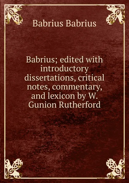 Обложка книги Babrius; edited with introductory dissertations, critical notes, commentary, and lexicon by W. Gunion Rutherford, Babrius Babrius