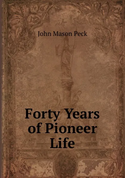 Обложка книги Forty Years of Pioneer Life, John Mason Peck