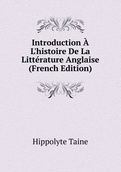 Обложка книги Introduction A L.histoire De La Litterature Anglaise (French Edition), Taine Hippolyte