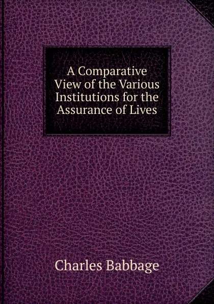 Обложка книги A Comparative View of the Various Institutions for the Assurance of Lives, Charles Babbage