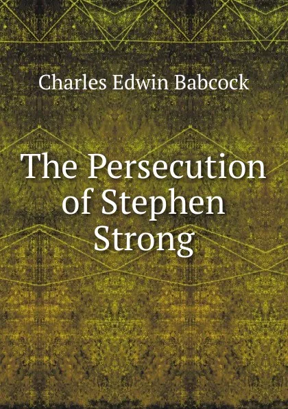 Обложка книги The Persecution of Stephen Strong, Charles Edwin Babcock