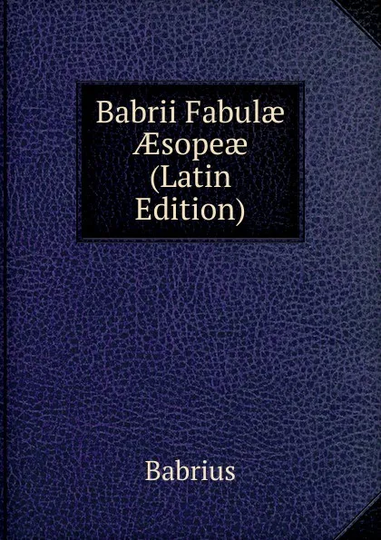 Обложка книги Babrii Fabulae AEsopeae (Latin Edition), Babrius