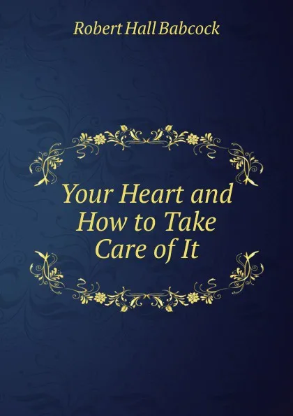 Обложка книги Your Heart and How to Take Care of It, Robert Hall Babcock