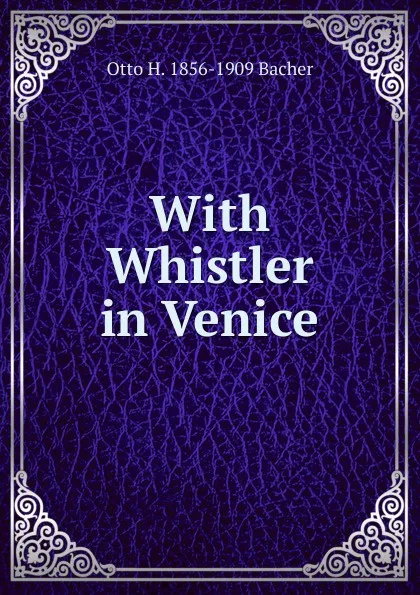 Обложка книги With Whistler in Venice, Otto H. 1856-1909 Bacher