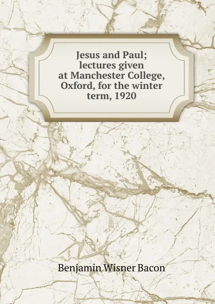 Обложка книги Jesus and Paul; lectures given at Manchester College, Oxford, for the winter term, 1920, Benjamin Wisner Bacon