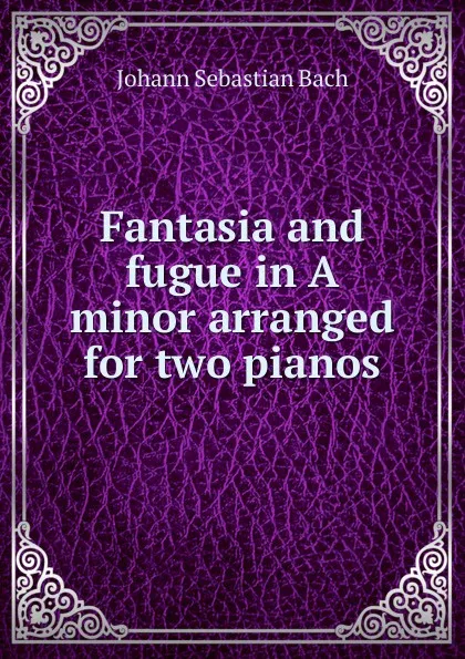 Обложка книги Fantasia and fugue in A minor arranged for two pianos, Johann Sebastian Bach