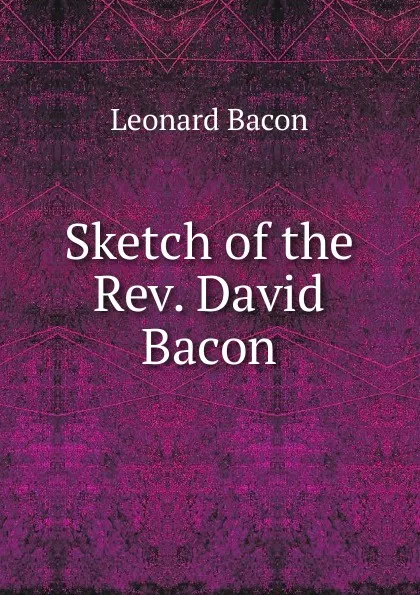 Обложка книги Sketch of the Rev. David Bacon, Leonard Bacon