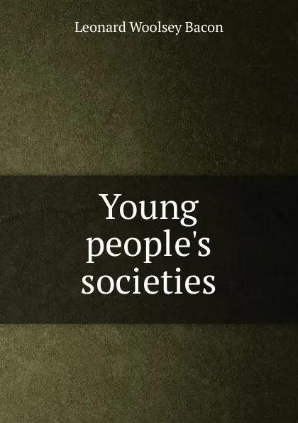 Обложка книги Young people.s societies, Leonard Woolsey Bacon