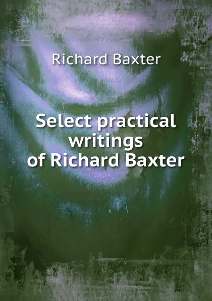 Обложка книги Select practical writings of Richard Baxter, Richard Baxter