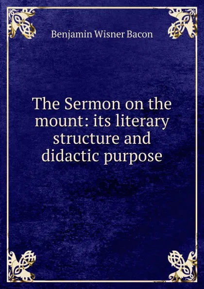 Обложка книги The Sermon on the mount: its literary structure and didactic purpose, Benjamin Wisner Bacon