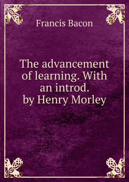 Обложка книги The advancement of learning. With an introd. by Henry Morley, Фрэнсис Бэкон