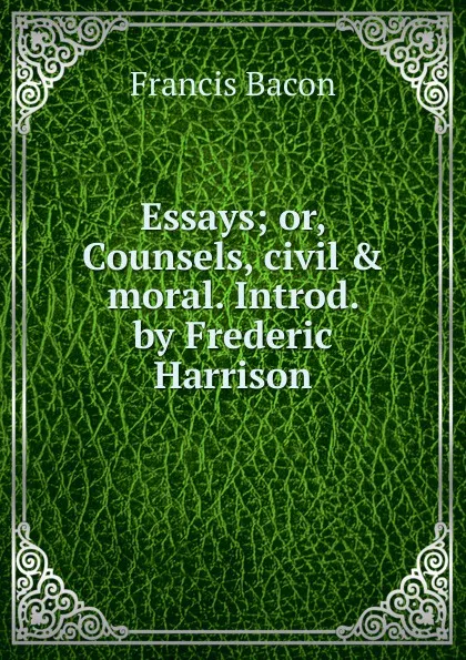 Обложка книги Essays; or, Counsels, civil . moral. Introd. by Frederic Harrison, Фрэнсис Бэкон