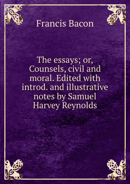 Обложка книги The essays; or,Counsels, civil and moral. Edited with introd. and illustrative notes by Samuel Harvey Reynolds, Фрэнсис Бэкон
