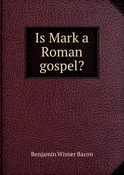 Обложка книги Is Mark a Roman gospel., Benjamin Wisner Bacon