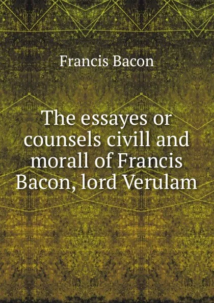 Обложка книги The essayes or counsels civill and morall of Francis Bacon, lord Verulam, Фрэнсис Бэкон