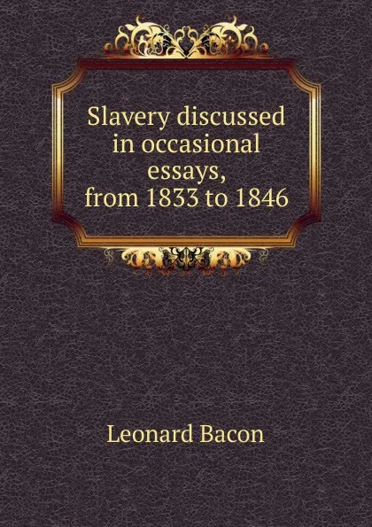 Обложка книги Slavery discussed in occasional essays, from 1833 to 1846, Leonard Bacon