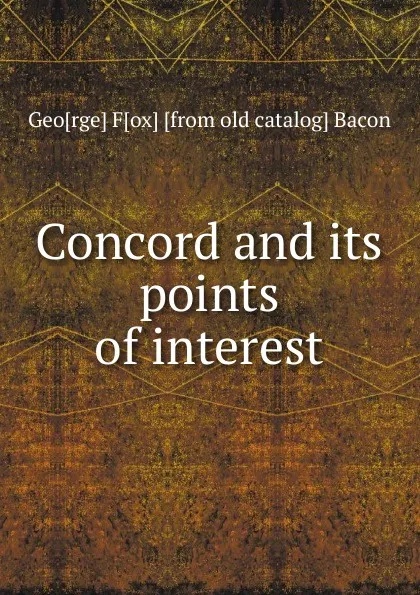 Обложка книги Concord and its points of interest, Geo[rge] F[ox] [from old catalog] Bacon