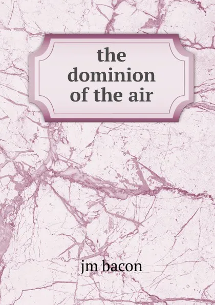 Обложка книги the dominion of the air, jm bacon