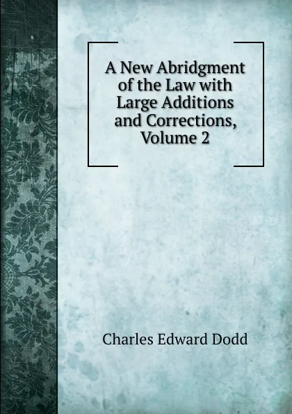 Обложка книги A New Abridgment of the Law with Large Additions and Corrections, Volume 2, Charles Edward Dodd