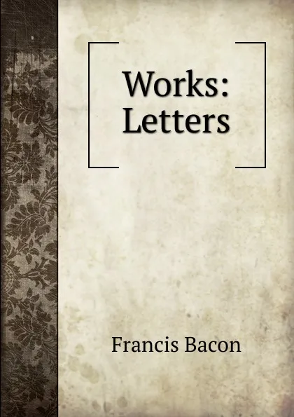 Обложка книги Works: Letters, Фрэнсис Бэкон
