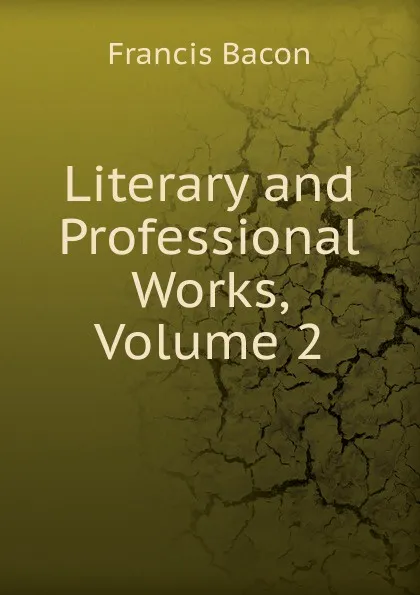 Обложка книги Literary and Professional Works, Volume 2, Фрэнсис Бэкон
