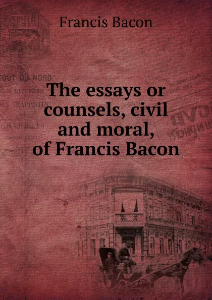Обложка книги The essays or counsels, civil and moral, of Francis Bacon, Фрэнсис Бэкон