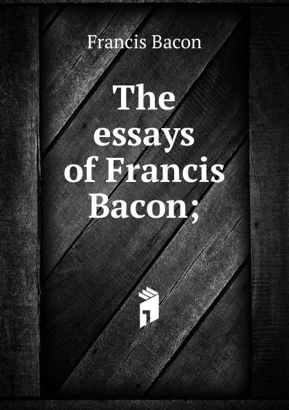 Обложка книги The essays of Francis Bacon;, Фрэнсис Бэкон