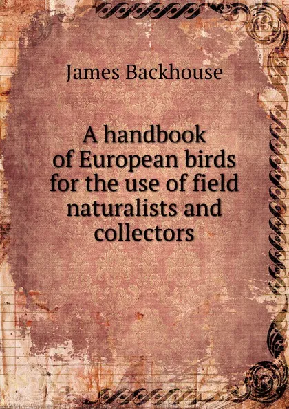Обложка книги A handbook of European birds for the use of field naturalists and collectors, James Backhouse