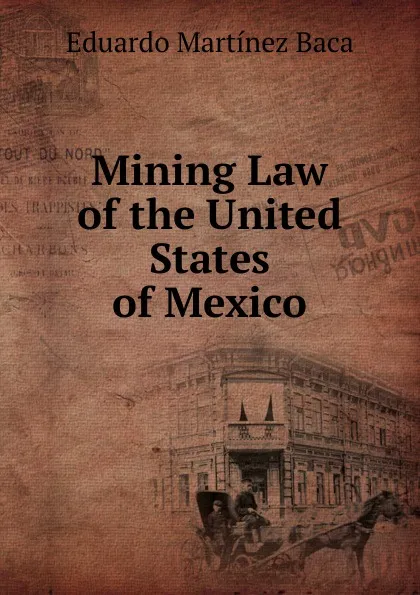 Обложка книги Mining Law of the United States of Mexico, Eduardo Martínez Baca