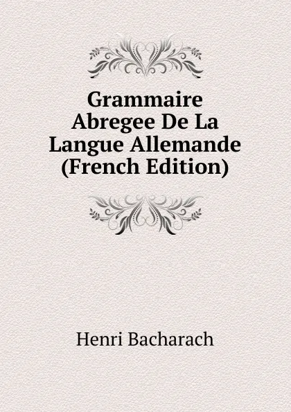 Обложка книги Grammaire Abregee De La Langue Allemande (French Edition), Henri Bacharach