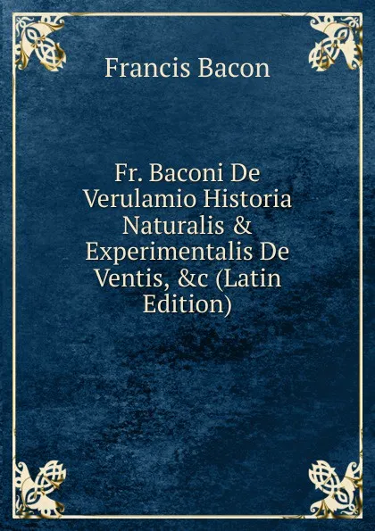 Обложка книги Fr. Baconi De Verulamio Historia Naturalis . Experimentalis De Ventis, .c (Latin Edition), Фрэнсис Бэкон