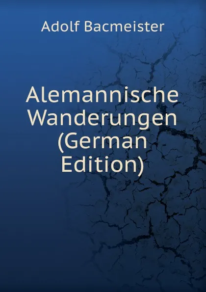 Обложка книги Alemannische Wanderungen (German Edition), Adolf Bacmeister