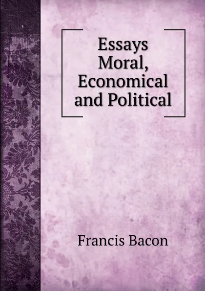Обложка книги Essays Moral, Economical and Political, Фрэнсис Бэкон