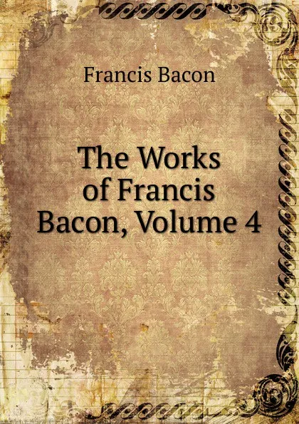 Обложка книги The Works of Francis Bacon, Volume 4, Фрэнсис Бэкон