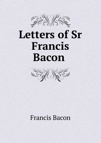 Обложка книги Letters of Sr Francis Bacon ., Фрэнсис Бэкон