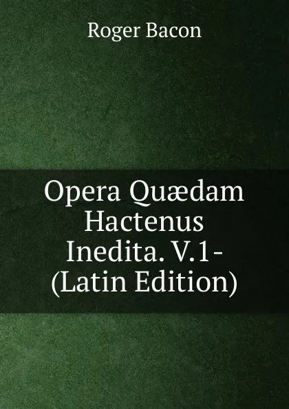 Обложка книги Opera Quaedam Hactenus Inedita. V.1- (Latin Edition), Roger Bacon