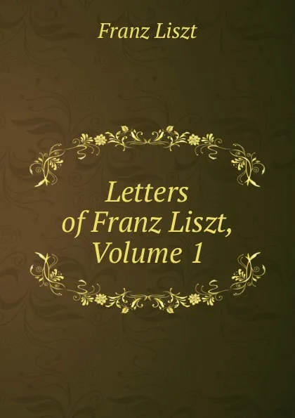 Обложка книги Letters of Franz Liszt, Volume 1, Franz Liszt