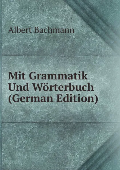 Обложка книги Mit Grammatik Und Worterbuch (German Edition), Albert Bachmann