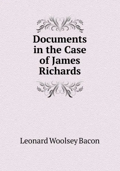 Обложка книги Documents in the Case of James Richards, Leonard Woolsey Bacon