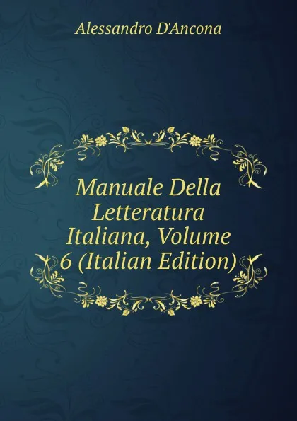 Обложка книги Manuale Della Letteratura Italiana, Volume 6 (Italian Edition), Alessandro d'Ancona