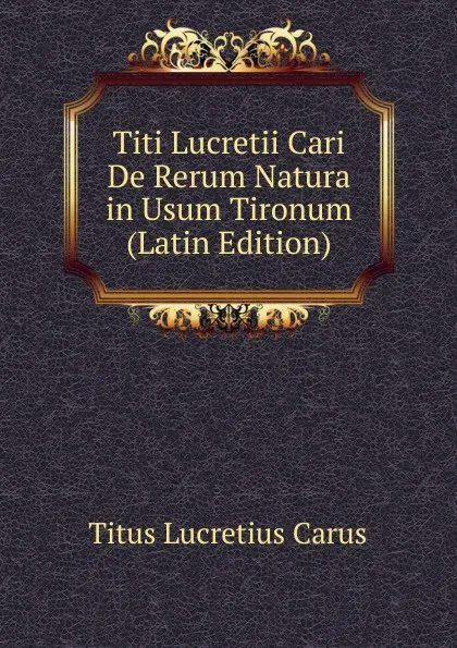 Обложка книги Titi Lucretii Cari De Rerum Natura in Usum Tironum (Latin Edition), Titus Lucretius Carus