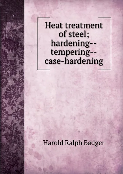 Обложка книги Heat treatment of steel; hardening--tempering--case-hardening, Harold Ralph Badger