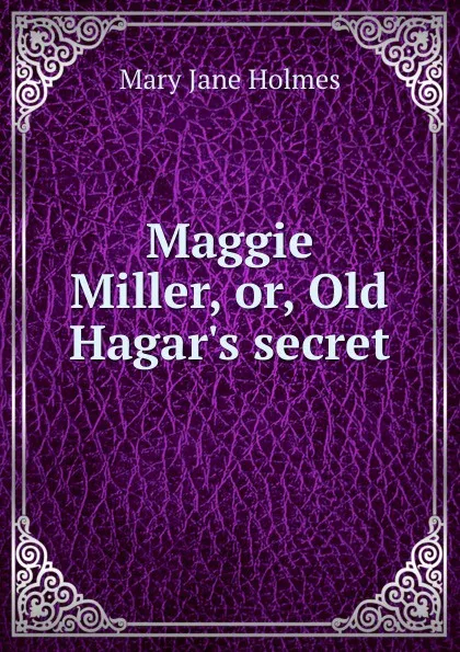 Обложка книги Maggie Miller, or, Old Hagar.s secret, Holmes Mary Jane